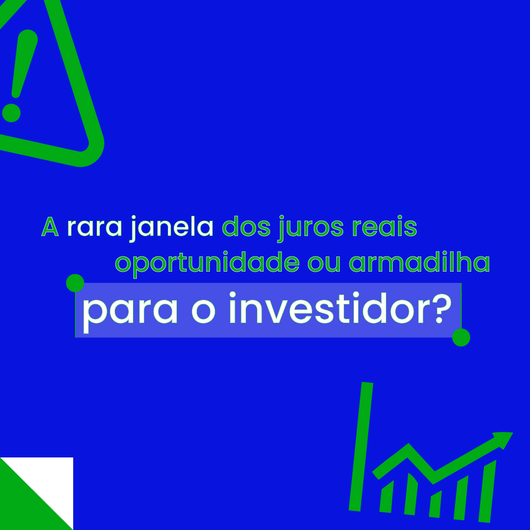 Janela dos juros reais oportunidades ou armadilha.
